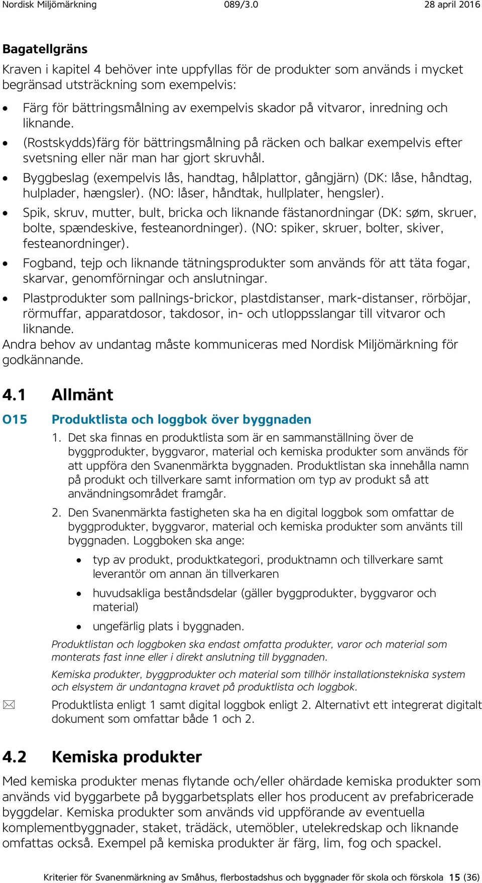 Byggbeslag (exempelvis lås, handtag, hålplattor, gångjärn) (DK: låse, håndtag, hulplader, hængsler). (NO: låser, håndtak, hullplater, hengsler).