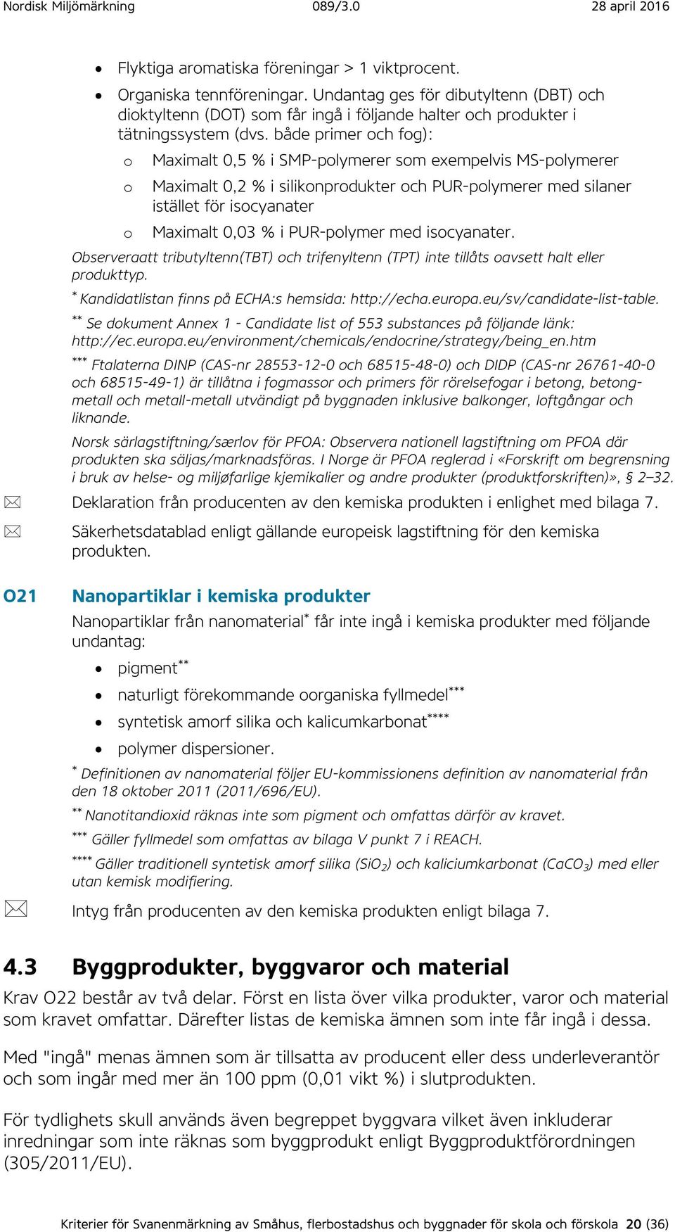 PUR-polymer med isocyanater. Observeraatt tributyltenn(tbt) och trifenyltenn (TPT) inte tillåts oavsett halt eller produkttyp. * Kandidatlistan finns på ECHA:s hemsida: http://echa.europa.