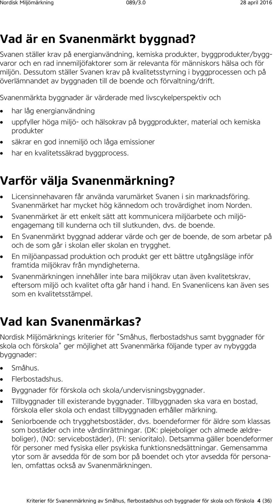 Svanenmärkta byggnader är värderade med livscykelperspektiv och har låg energianvändning uppfyller höga miljö- och hälsokrav på byggprodukter, material och kemiska produkter säkrar en god innemiljö