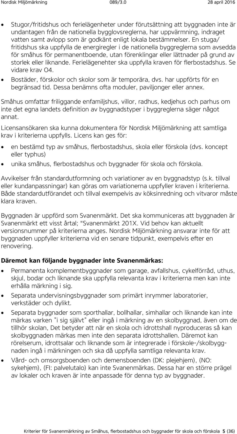 En stuga/ fritidshus ska uppfylla de energiregler i de nationella byggreglerna som avsedda för småhus för permanentboende, utan förenklingar eller lättnader på grund av storlek eller liknande.