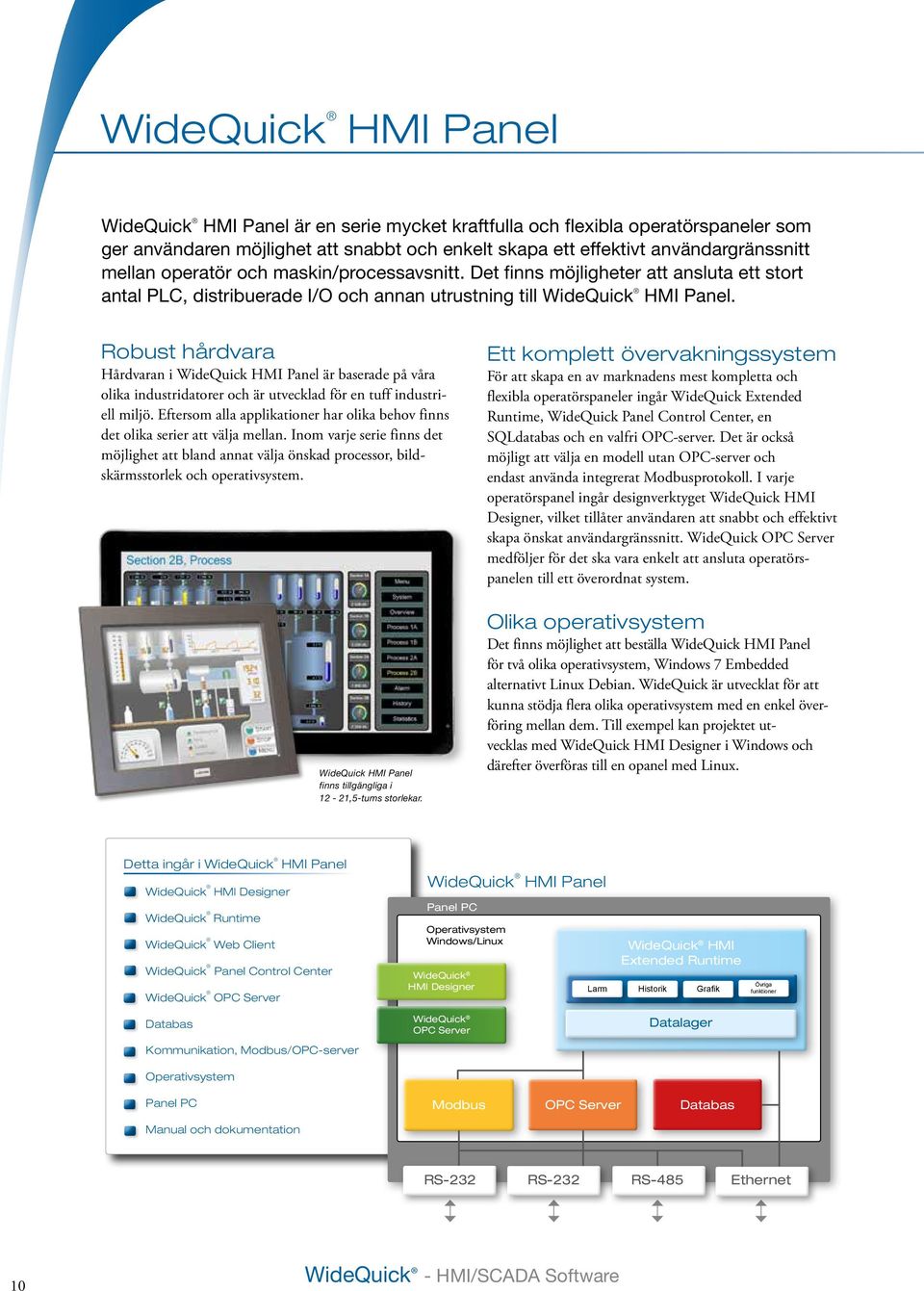 Robust hårdvara Hårdvaran i WideQuick HMI Panel är baserade på våra olika industridatorer och är utvecklad för en tuff industriell miljö.