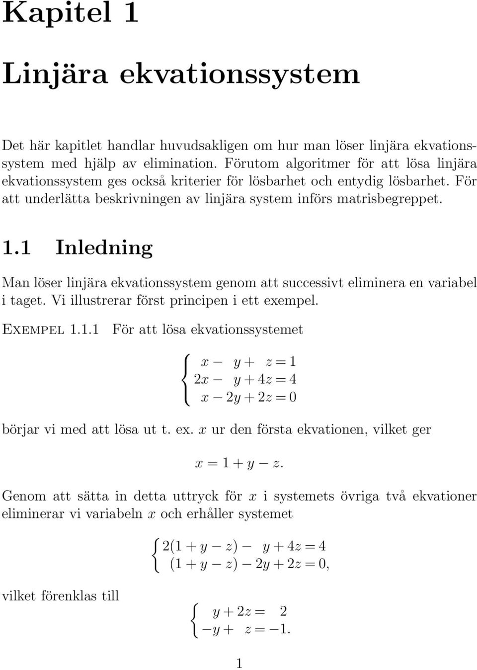 1 Inledning Man löser linjära ekvationssystem genom att successivt eliminera en variabel i taget. Vi illustrerar först principen i ett exempel. Exempel 1.1.1 För att lösa ekvationssystemet x y + z = 1 2x y + 4z = 4 x 2y + 2z = 0 börjar vi med att lösa ut t.