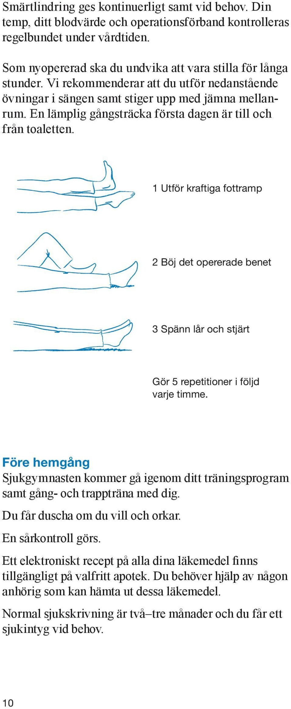 En lämplig gångsträcka första dagen är till och från toaletten. 1 Utför kraftiga fottramp 2 Böj det opererade benet 3 Spänn lår och stjärt Gör 5 repetitioner i följd varje timme.