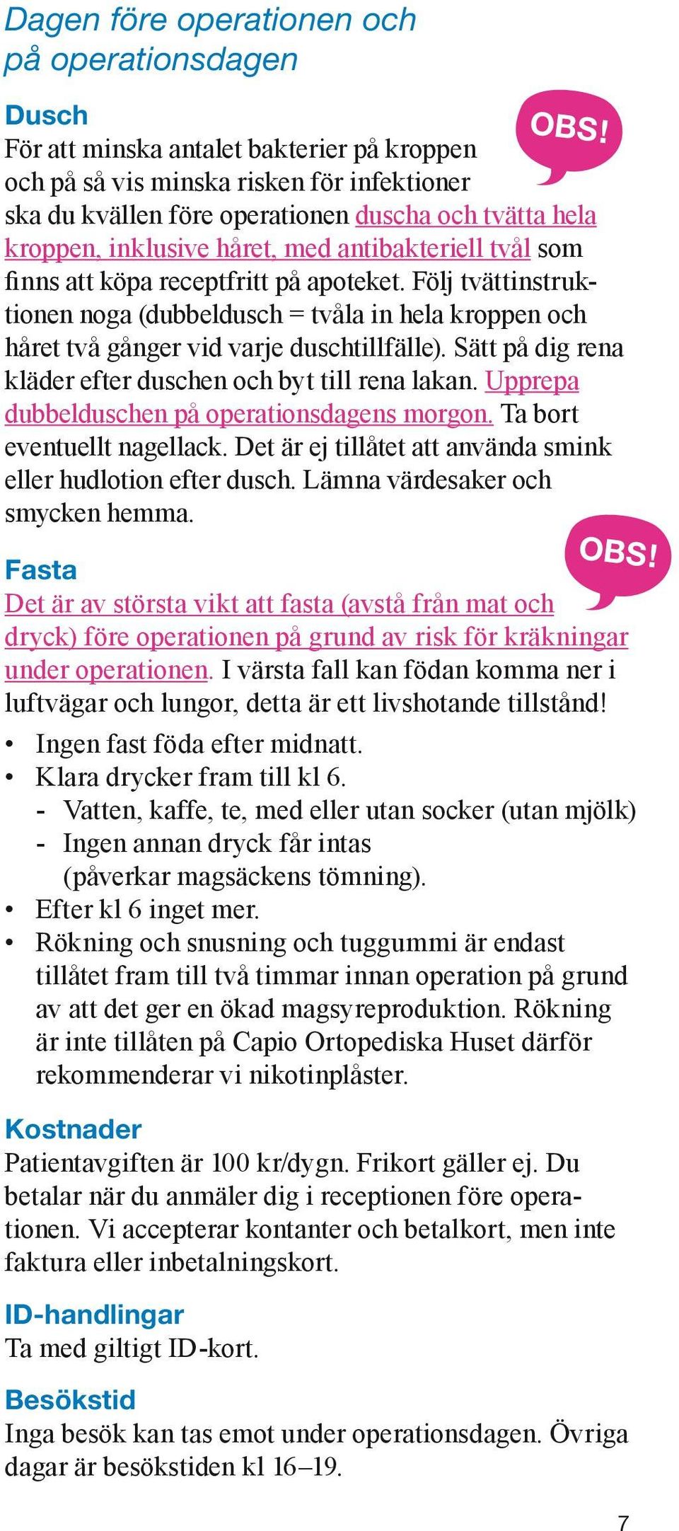 Följ tvättinstruktionen noga (dubbeldusch = tvåla in hela kroppen och håret två gånger vid varje duschtillfälle). Sätt på dig rena kläder efter duschen och byt till rena lakan.