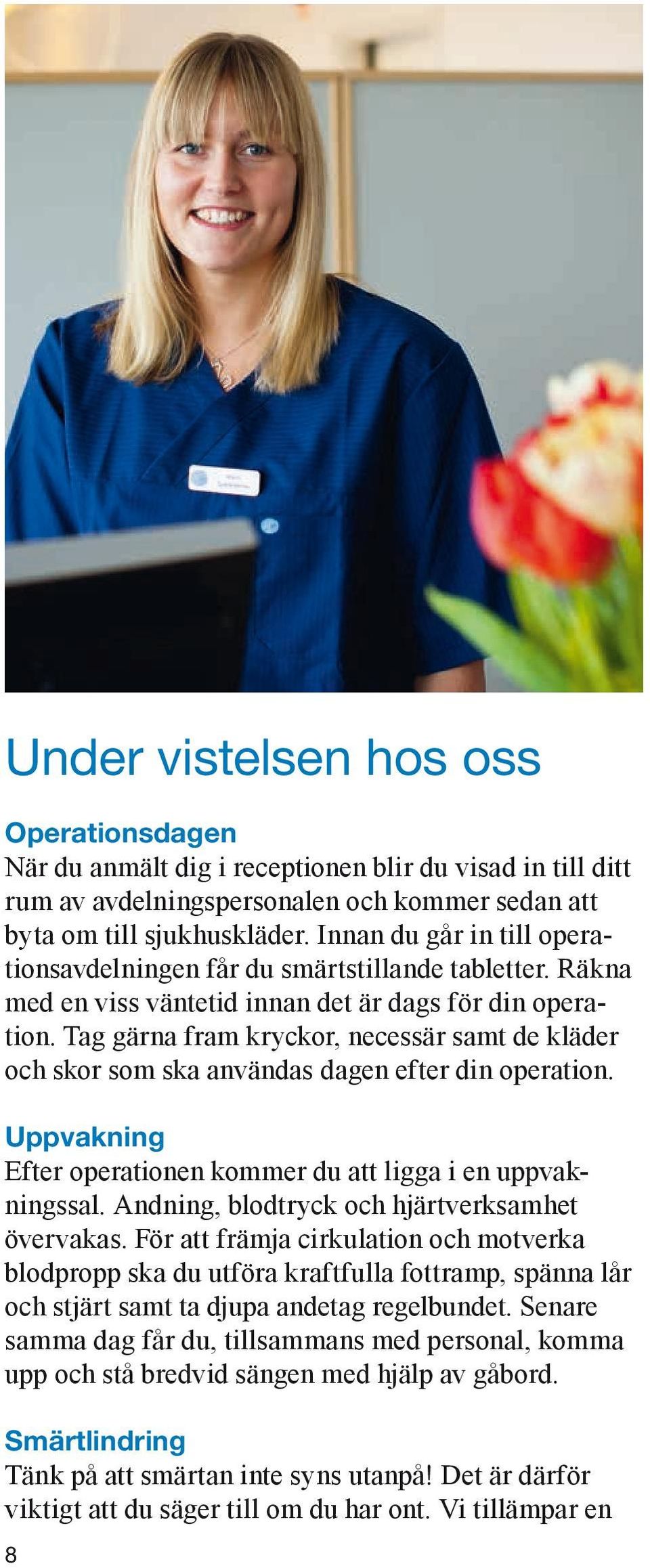 Tag gärna fram kryckor, necessär samt de kläder och skor som ska användas dagen efter din operation. Uppvakning Efter operationen kommer du att ligga i en uppvakningssal.