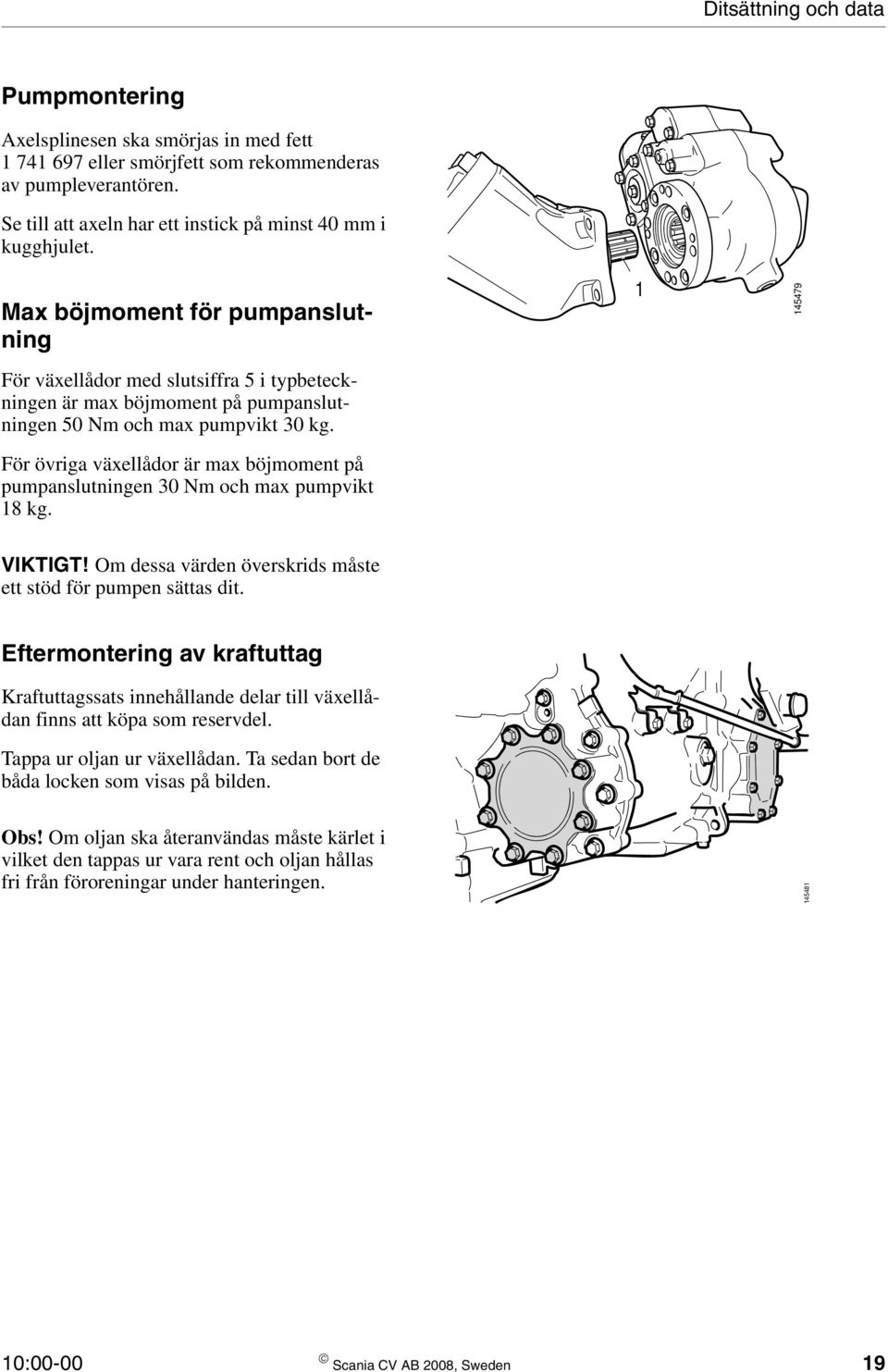 För övriga växellådor är max böjmoment på pumpanslutningen 30 Nm och max pumpvikt 18 kg. 1 145479 VIKTIGT! Om dessa värden överskrids måste ett stöd för pumpen sättas dit.