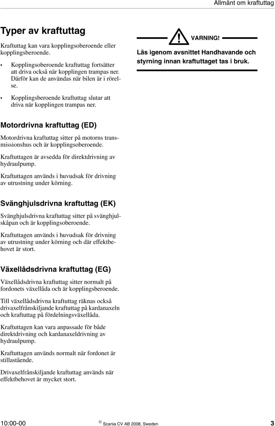 Kopplingsberoende kraftuttag slutar att driva när kopplingen trampas ner. Motordrivna kraftuttag (ED) Motordrivna kraftuttag sitter på motorns transmissionshus och är kopplingsoberoende.