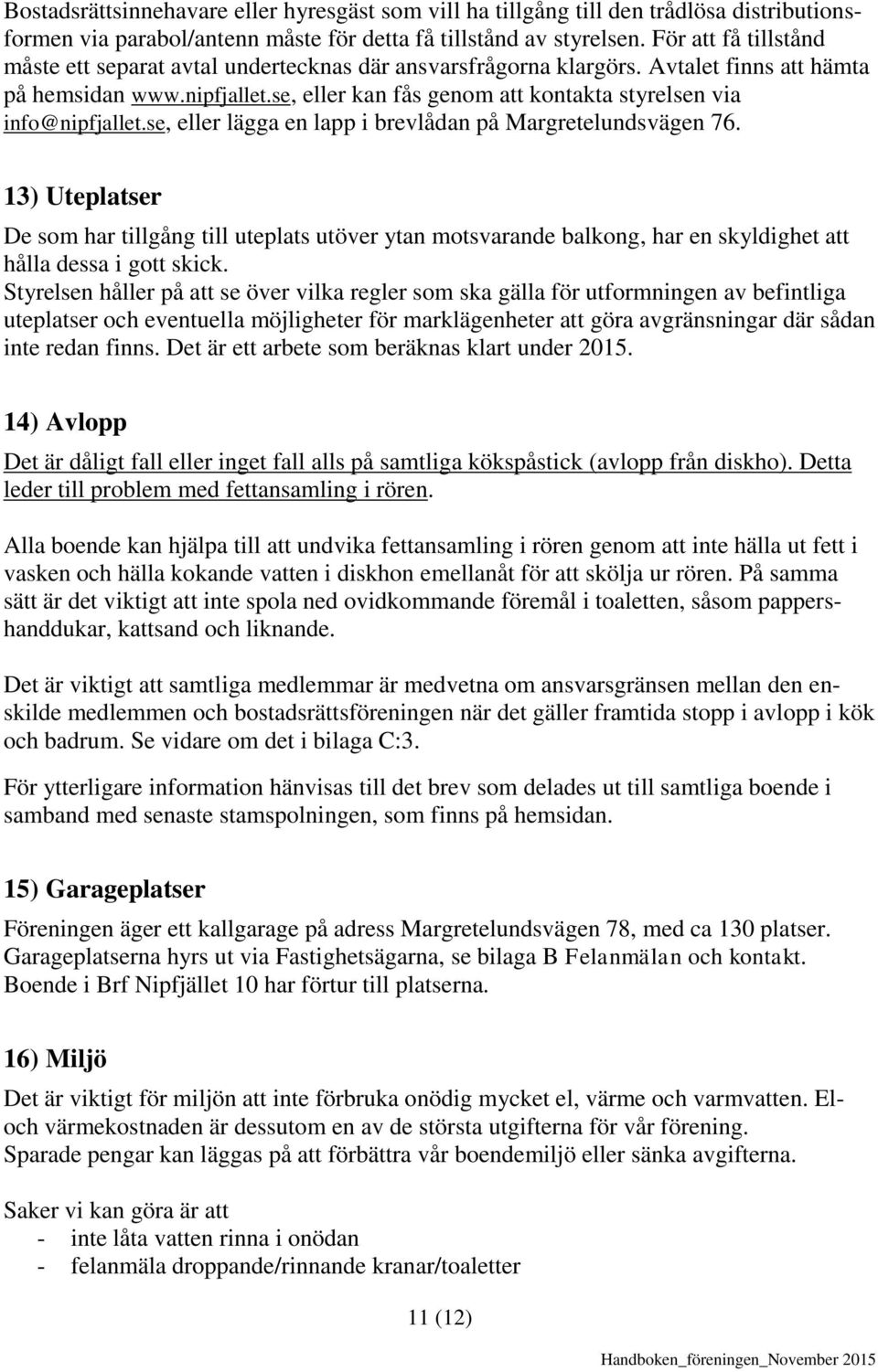 se, eller kan fås genom att kontakta styrelsen via info@nipfjallet.se, eller lägga en lapp i brevlådan på Margretelundsvägen 76.