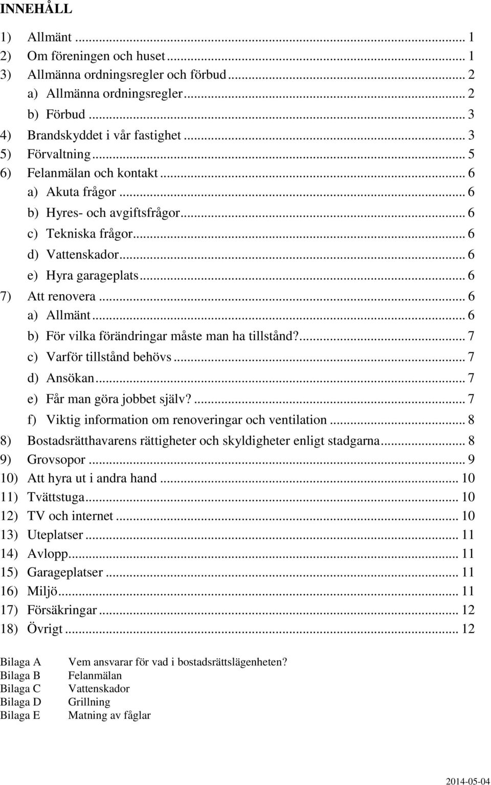 .. 6 b) För vilka förändringar måste man ha tillstånd?... 7 c) Varför tillstånd behövs... 7 d) Ansökan... 7 e) Får man göra jobbet själv?... 7 f) Viktig information om renoveringar och ventilation.