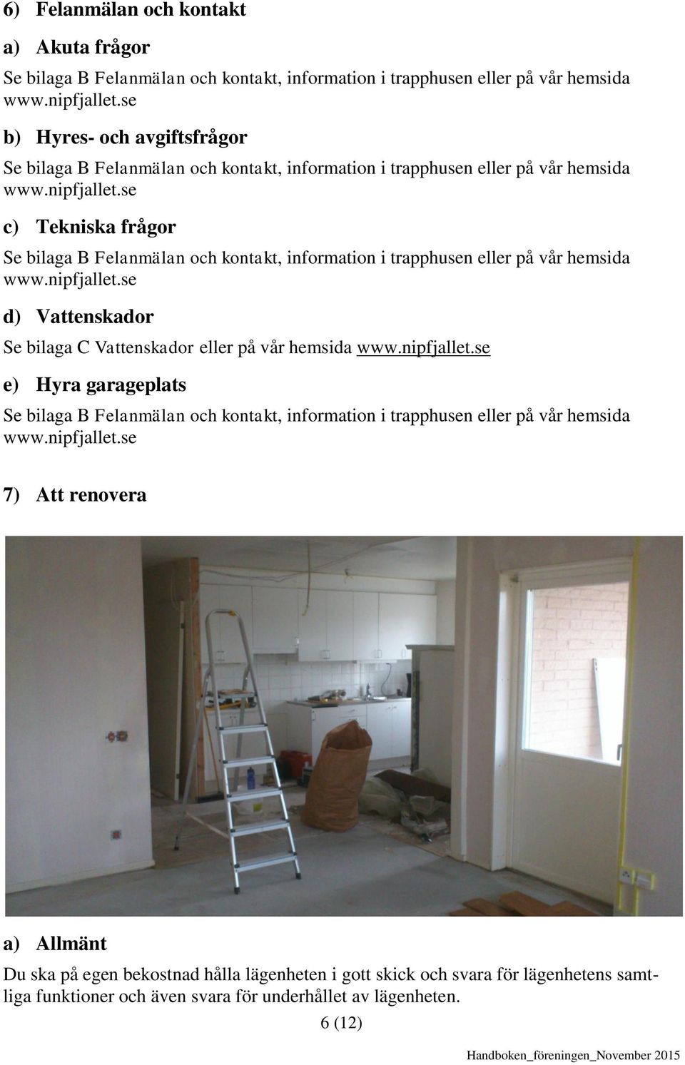 se c) Tekniska frågor Se bilaga B Felanmälan och kontakt, information i trapphusen eller på vår hemsida www.nipfjallet.