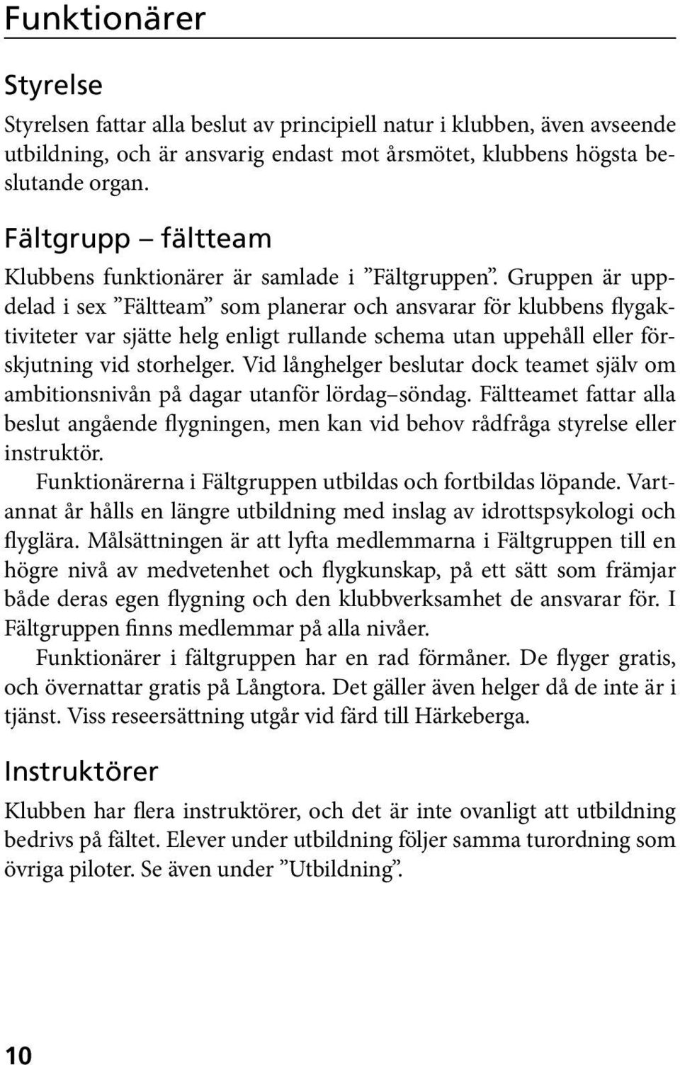 Gruppen är uppdelad i sex Fältteam som planerar och ansvarar för klubbens flygaktiviteter var sjätte helg enligt rullande schema utan uppehåll eller förskjutning vid storhelger.