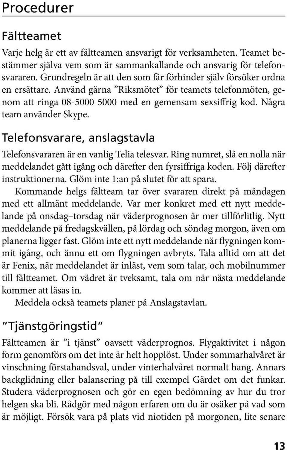 Några team använder Skype. Telefonsvarare, anslagstavla Telefonsvararen är en vanlig Telia telesvar. Ring numret, slå en nolla när meddelandet gått igång och därefter den fyrsiffriga koden.