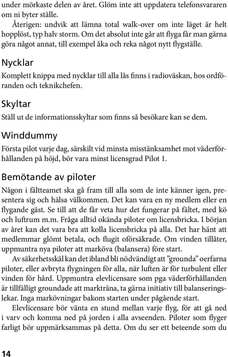 Nycklar Komplett knippa med nycklar till alla lås finns i radioväskan, hos ordföranden och teknikchefen. Skyltar Ställ ut de informationsskyltar som finns så besökare kan se dem.