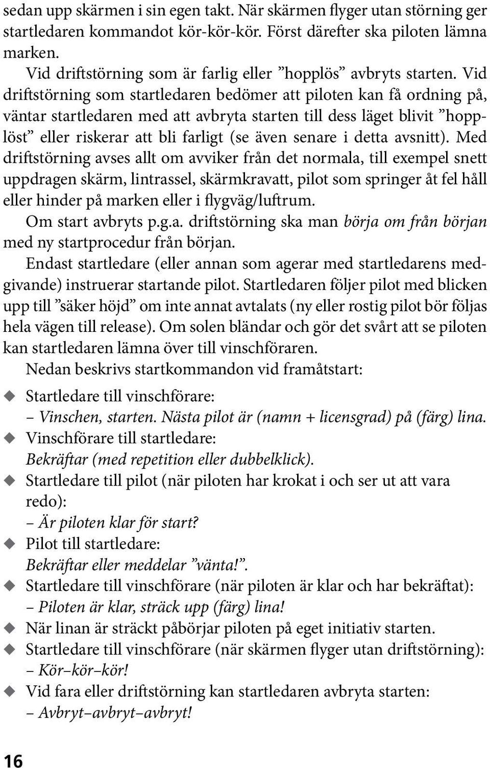 Vid driftstörning som startledaren bedömer att piloten kan få ordning på, väntar startledaren med att avbryta starten till dess läget blivit hopplöst eller riskerar att bli farligt (se även senare i