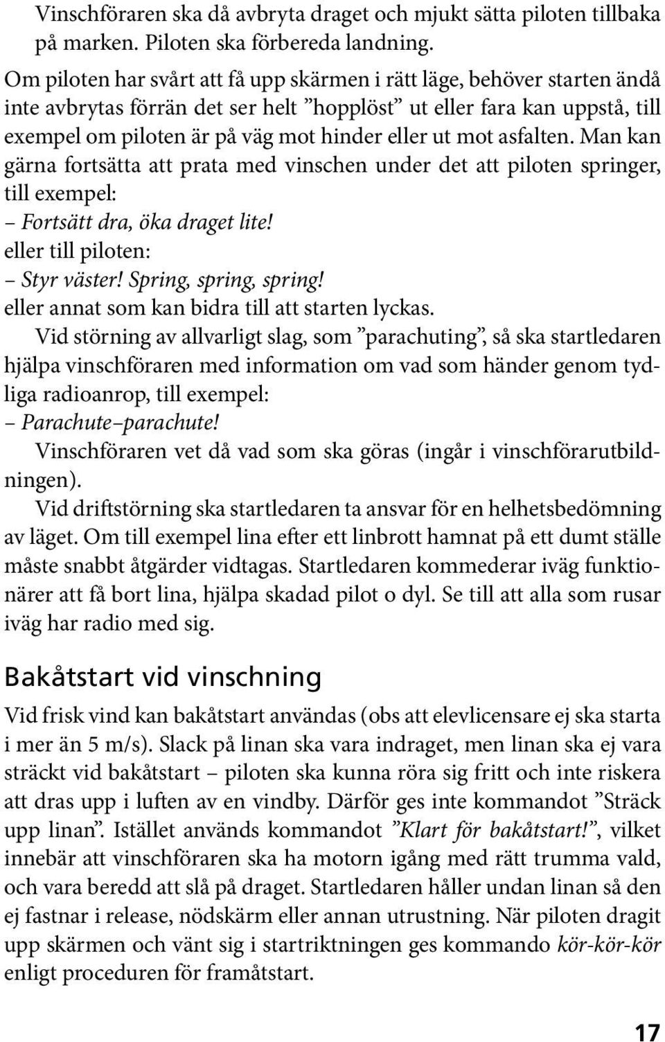 mot asfal ten. Man kan gärna fortsätta att prata med vinschen under det att piloten springer, till exempel: Fortsätt dra, öka draget lite! eller till piloten: Styr väster! Spring, spring, spring!