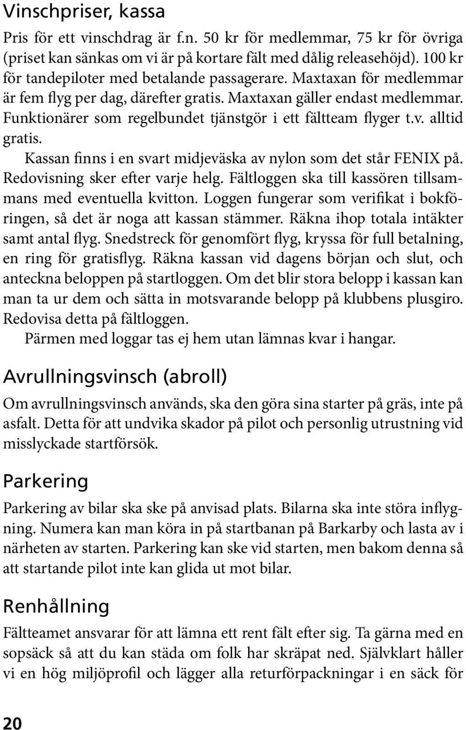 Funktionärer som regelbundet tjänstgör i ett fältteam flyger t.v. alltid gratis. Kassan finns i en svart midjeväska av nylon som det står FENIX på. Redovisning sker efter varje helg.