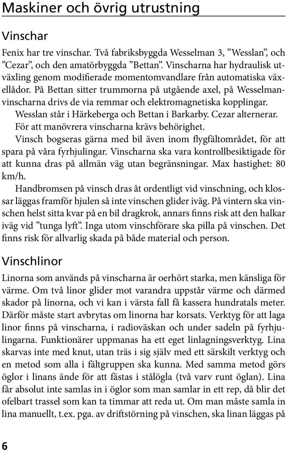 På Bettan sitter trummorna på utgående axel, på Wesselmanvinscharna drivs de via remmar och elektromagnetiska kopplingar. Wesslan står i Härkeberga och Bettan i Barkarby. Cezar alternerar.