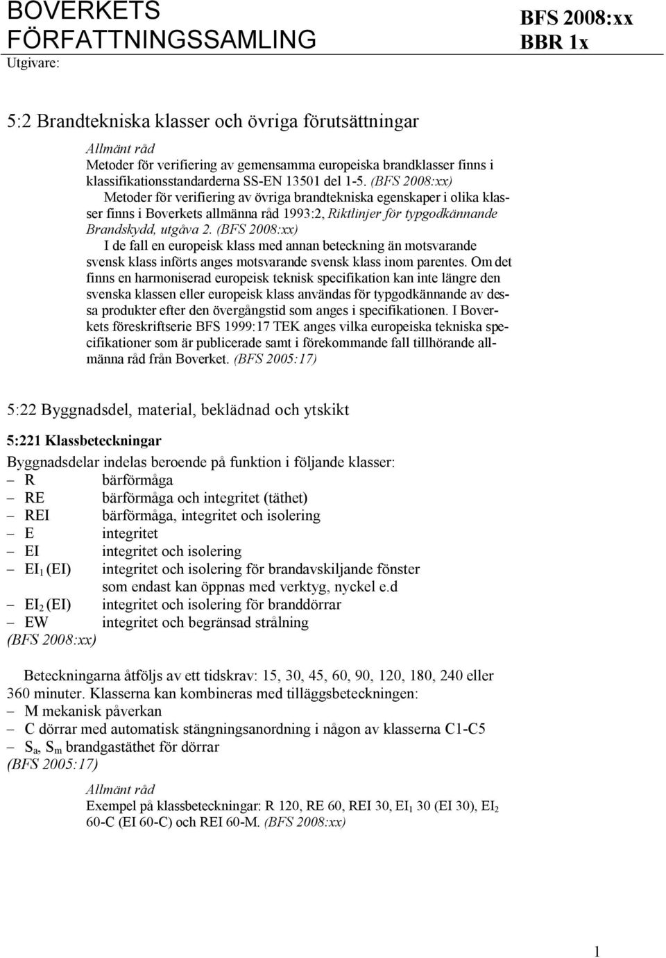 (BFS 2008:xx) Metoder för verifiering av övriga brandtekniska egenskaper i olika klasser finns i Boverkets allmänna råd 1993:2, Riktlinjer för typgodkännande Brandskydd, utgåva 2.