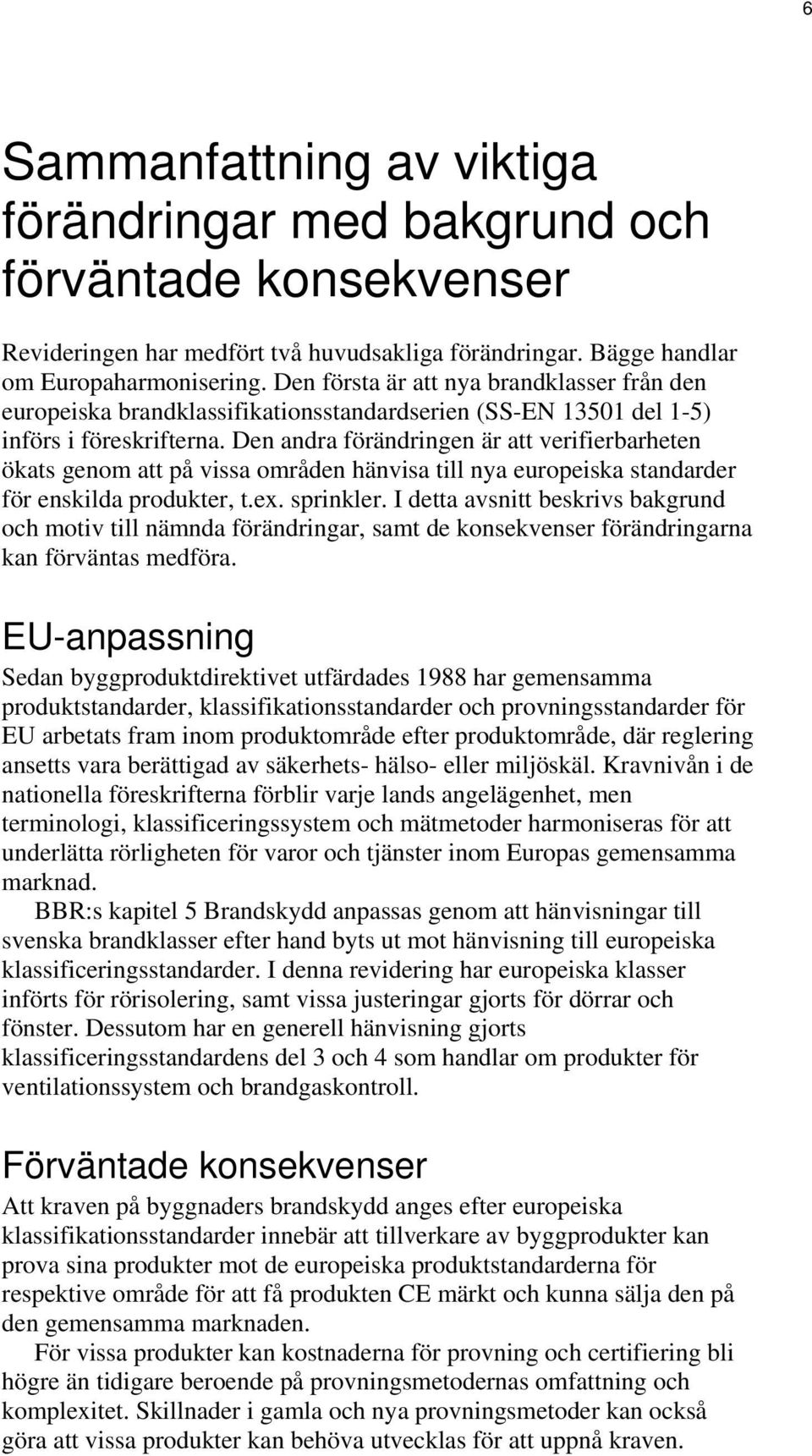 Den andra förändringen är att verifierbarheten ökats genom att på vissa områden hänvisa till nya europeiska standarder för enskilda produkter, t.ex. sprinkler.