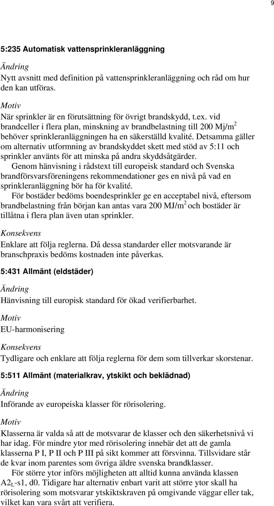 Detsamma gäller om alternativ utformning av brandskyddet skett med stöd av 5:11 och sprinkler använts för att minska på andra skyddsåtgärder.