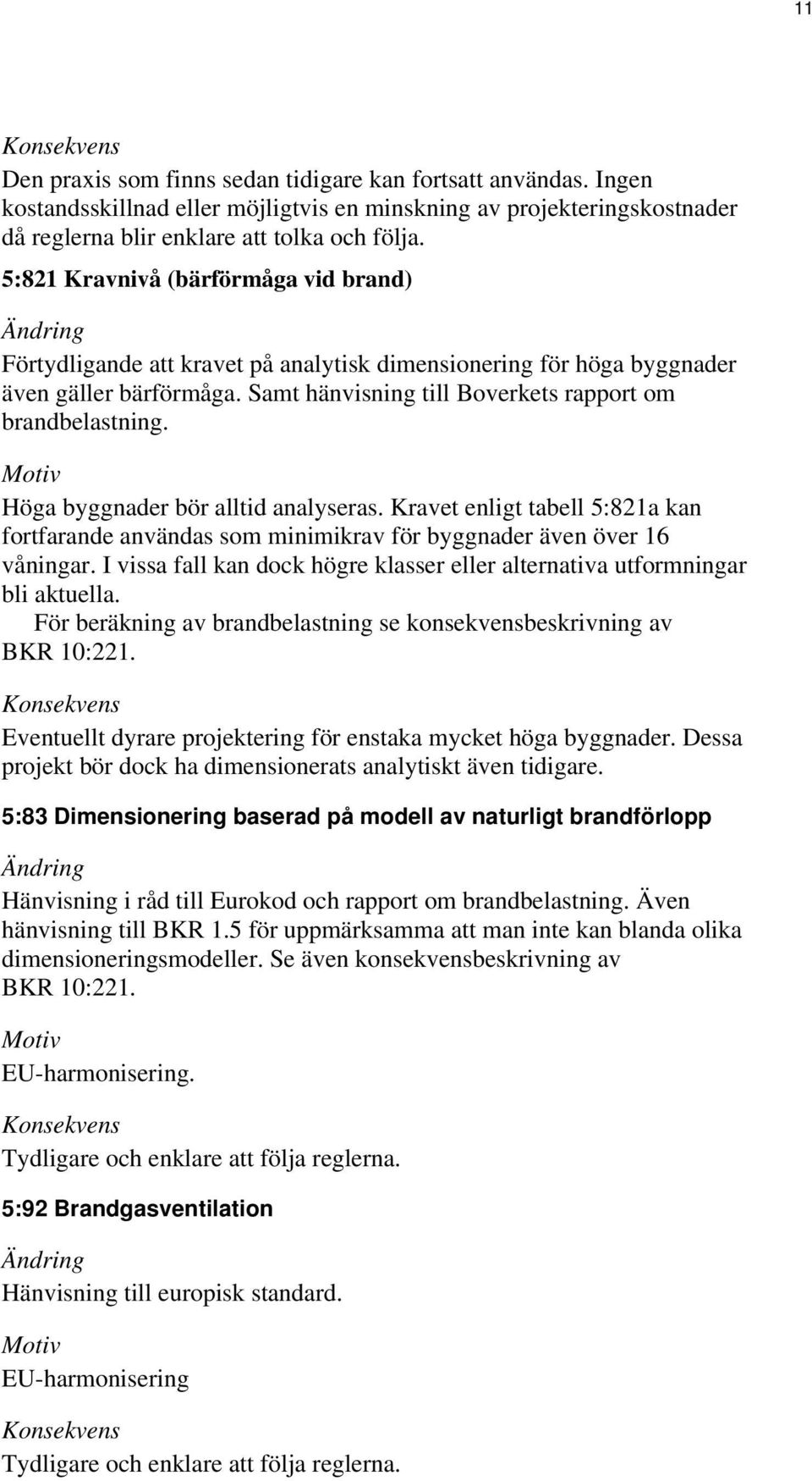 Höga byggnader bör alltid analyseras. Kravet enligt tabell 5:821a kan fortfarande användas som minimikrav för byggnader även över 16 våningar.