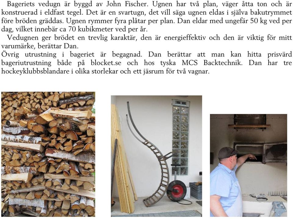 Dan eldar med ungefär 50 kg ved per dag, vilket innebär ca 70 kubikmeter ved per år.