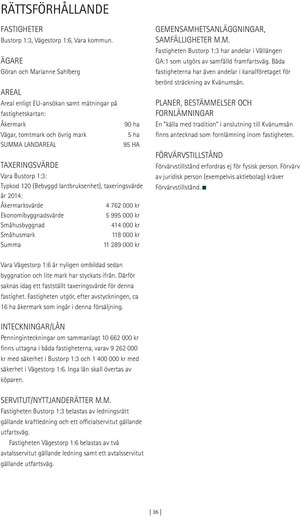 Bustorp 1:3: Typkod 120 (Bebyggd lantbruksenhet), taxeringsvärde år 2014: Åkermarksvärde 4 762 000 kr Ekonomibyggnadsvärde 5 995 000 kr Småhusbyggnad 414 000 kr Småhusmark 118 000 kr Summa 11 289 000