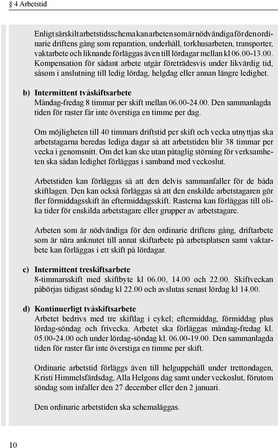 b) Intermittent tvåskiftsarbete Måndag-fredag 8 timmar per skift mellan 06.00-24.00. Den sammanlagda tiden för raster får inte överstiga en timme per dag.