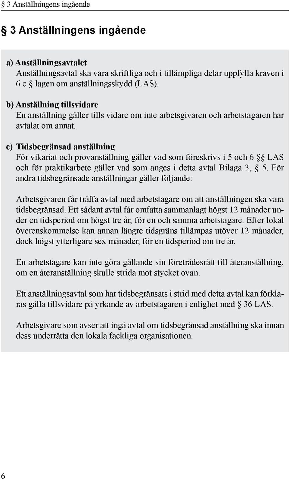 c) Tidsbegränsad anställning För vikariat och provanställning gäller vad som föreskrivs i 5 och 6 LAS och för praktikarbete gäller vad som anges i detta avtal Bilaga 3, 5.