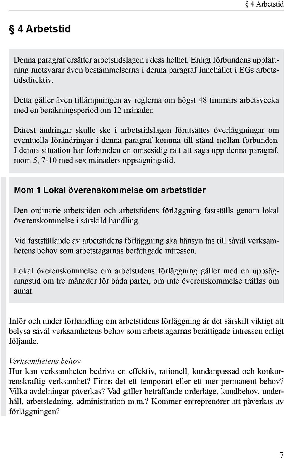 Därest ändringar skulle ske i arbetstidslagen förutsättes överläggningar om eventuella förändringar i denna paragraf komma till stånd mellan förbunden.