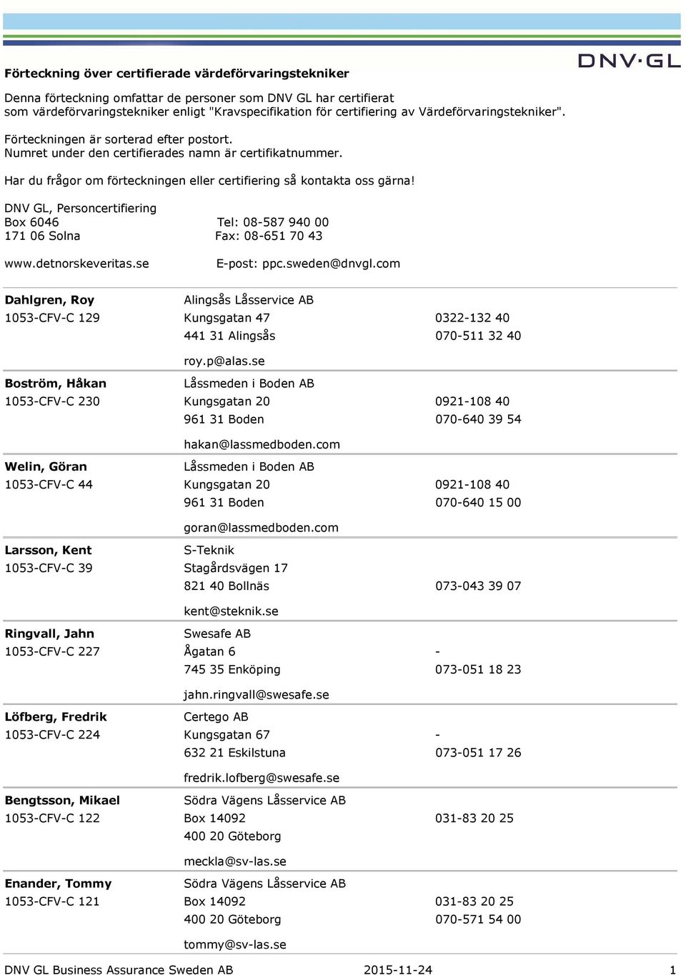 DNV GL, Personcertifiering Box 6046 Tel: 08587940 00 17106 Solna Fax: 086517043 www.detnorskeveritas.se Epost: ppc.sweden@dnvgl.