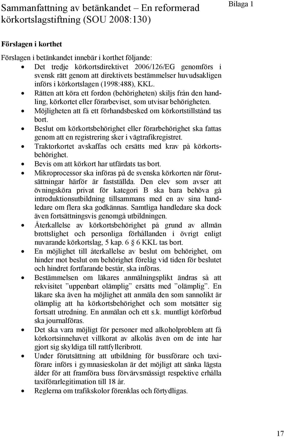 Rätten att köra ett fordon (behörigheten) skiljs från den handling, körkortet eller förarbeviset, som utvisar behörigheten. Möjligheten att få ett förhandsbesked om körkortstillstånd tas bort.