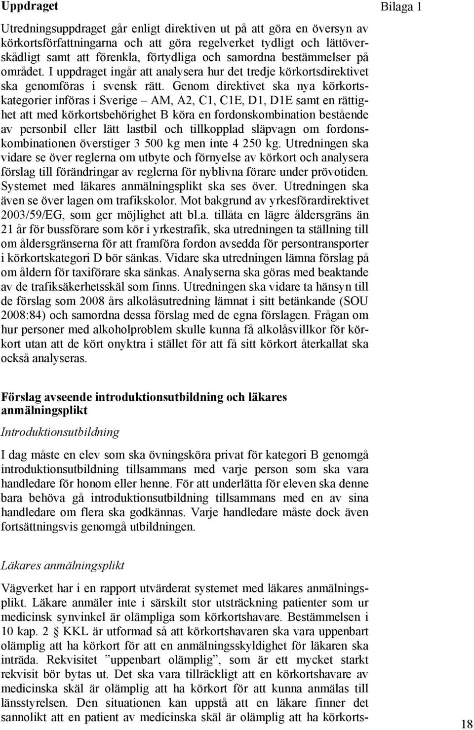 Genom direktivet ska nya körkortskategorier införas i Sverige AM, A2, C1, C1E, D1, D1E samt en rättighet att med körkortsbehörighet B köra en fordonskombination bestående av personbil eller lätt