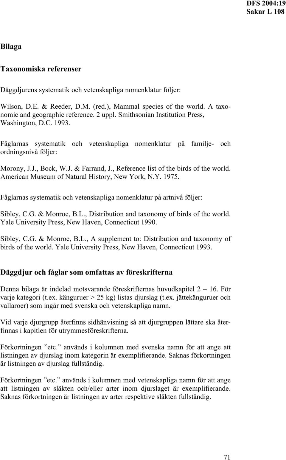 , Reference list of the birds of the world. American Museum of Natural History, New York, N.Y. 1975. Fåglarnas systematik och vetenskapliga nomenklatur på artnivå följer: Sibley, C.G. & Monroe, B.L.