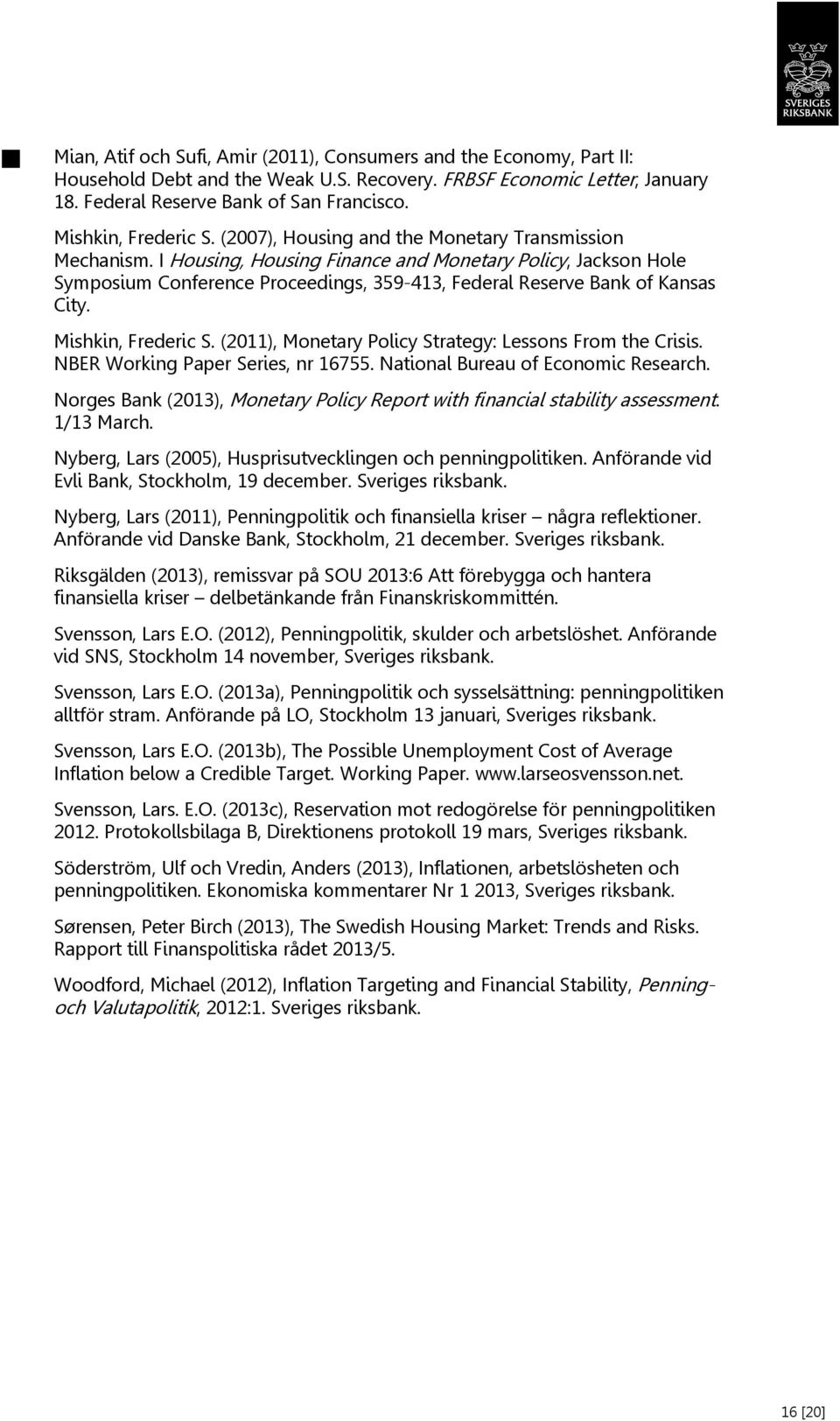 I Housing, Housing Finance and Monetary Policy, Jackson Hole Symposium Conference Proceedings, 359-413, Federal Reserve Bank of Kansas City. Mishkin, Frederic S.