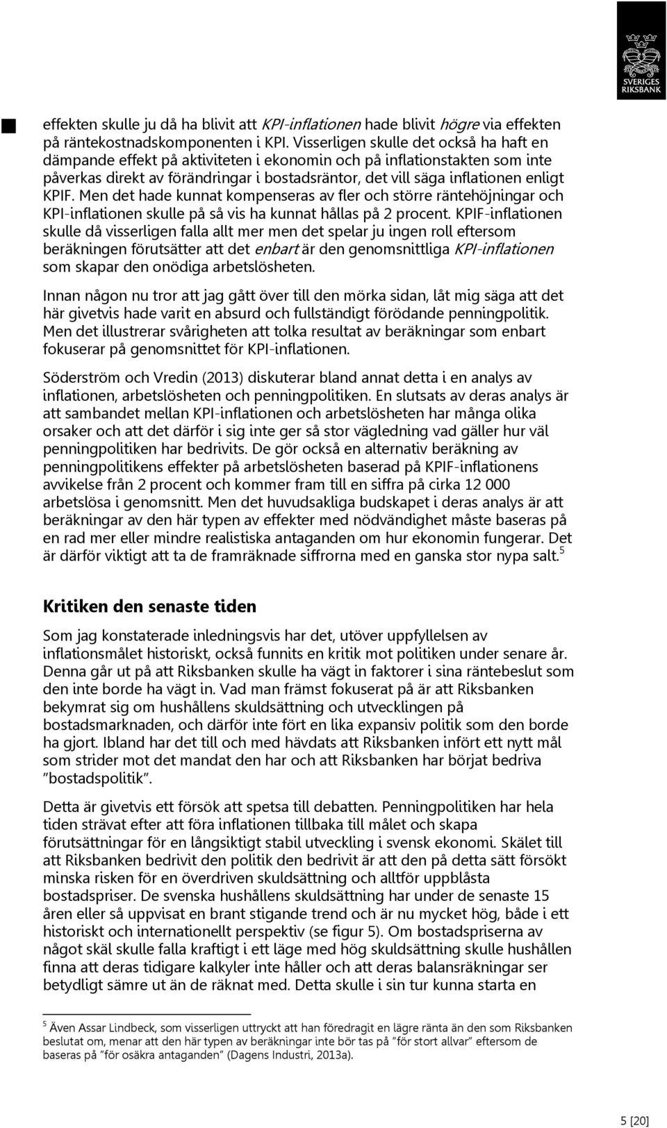 KPIF. Men det hade kunnat kompenseras av fler och större räntehöjningar och KPI-inflationen skulle på så vis ha kunnat hållas på 2 procent.