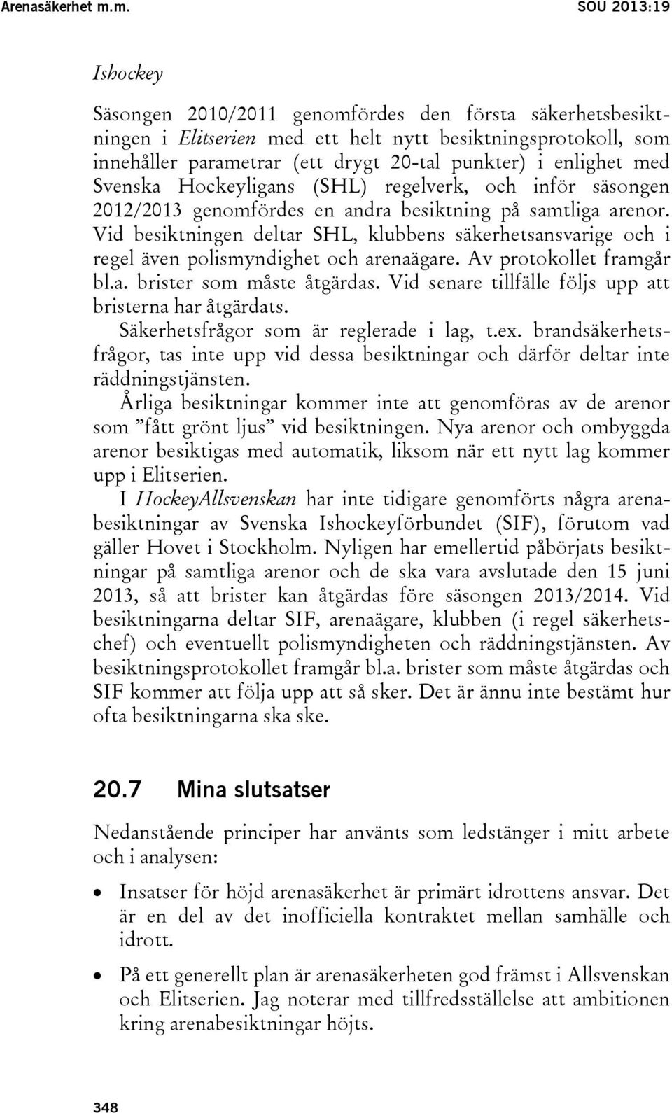 enlighet med Svenska Hockeyligans (SHL) regelverk, och inför säsongen 2012/2013 genomfördes en andra besiktning på samtliga arenor.