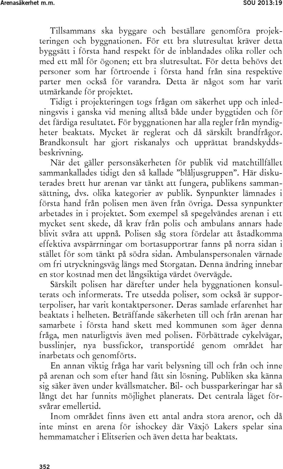 För detta behövs det personer som har förtroende i första hand från sina respektive parter men också för varandra. Detta är något som har varit utmärkande för projektet.