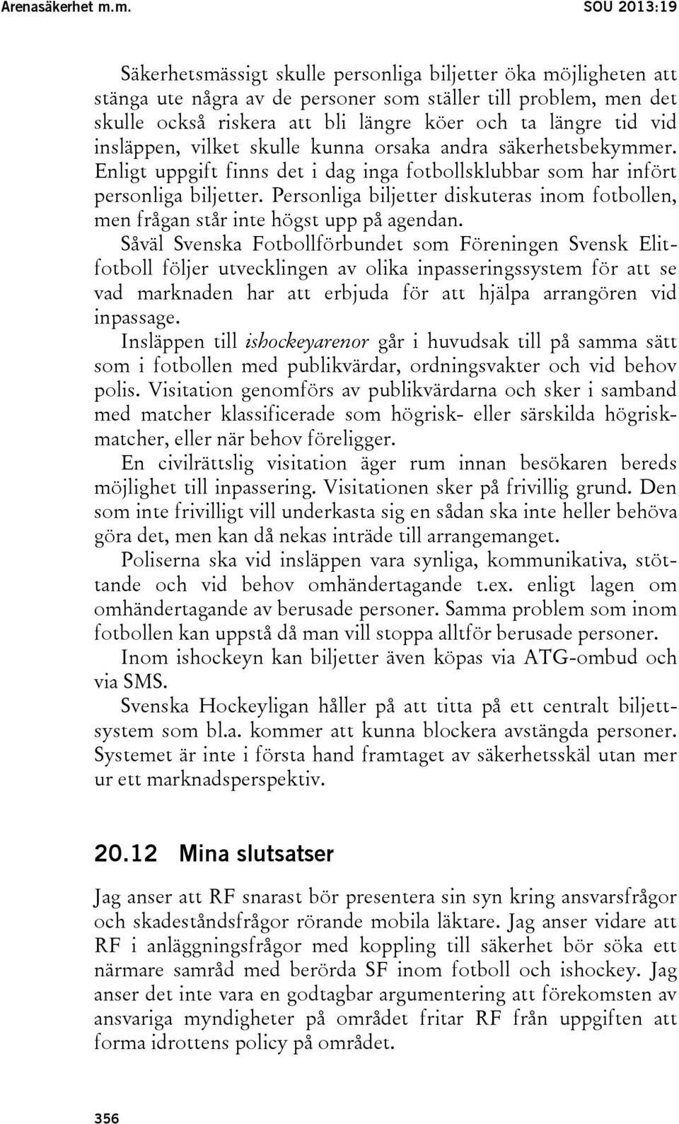 längre tid vid insläppen, vilket skulle kunna orsaka andra säkerhetsbekymmer. Enligt uppgift finns det i dag inga fotbollsklubbar som har infört personliga biljetter.