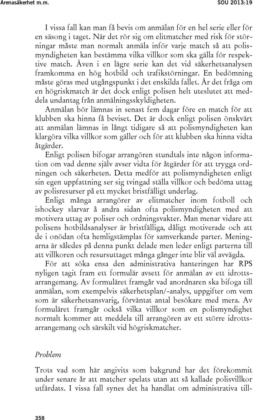 Även i en lägre serie kan det vid säkerhetsanalysen framkomma en hög hotbild och trafikstörningar. En bedömning måste göras med utgångspunkt i det enskilda fallet.