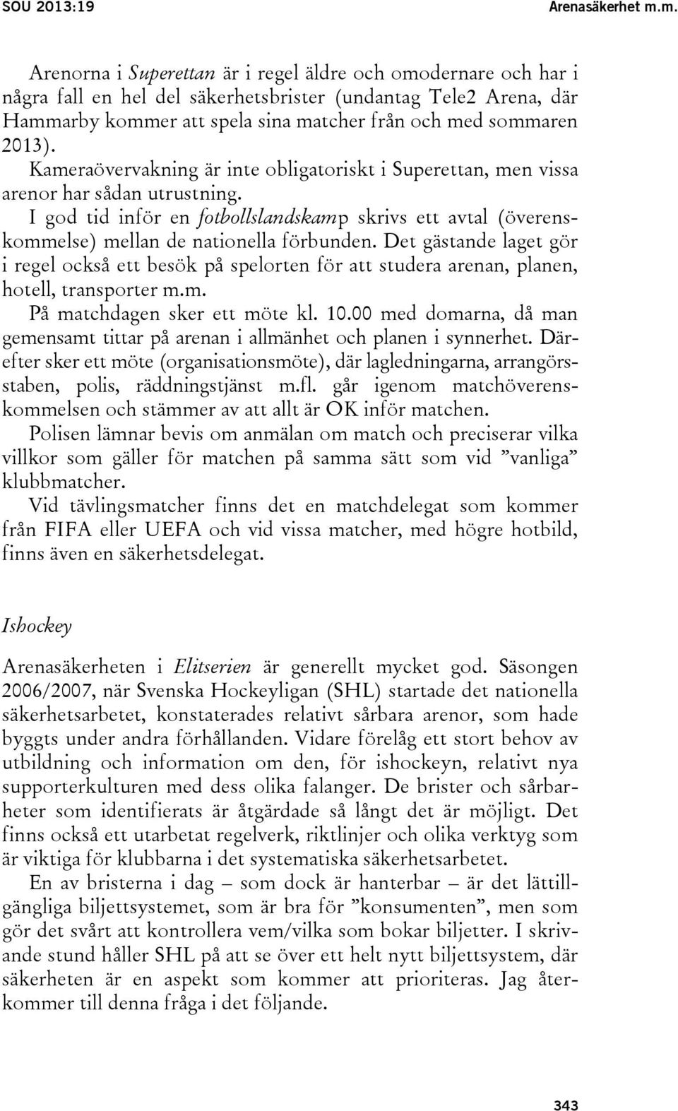 Kameraövervakning är inte obligatoriskt i Superettan, men vissa arenor har sådan utrustning. I god tid inför en fotbollslandskamp skrivs ett avtal (överenskommelse) mellan de nationella förbunden.
