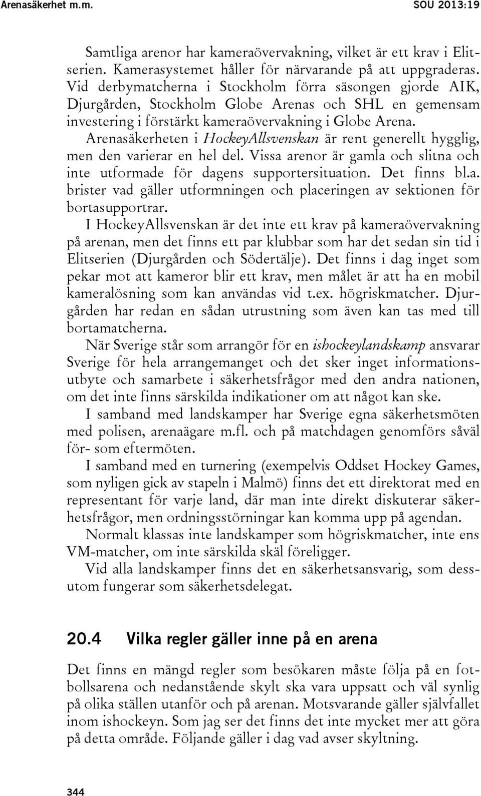 Arenasäkerheten i HockeyAllsvenskan är rent generellt hygglig, men den varierar en hel del. Vissa arenor är gamla och slitna och inte utformade för dagens supportersituation. Det finns bl.a. brister vad gäller utformningen och placeringen av sektionen för bortasupportrar.