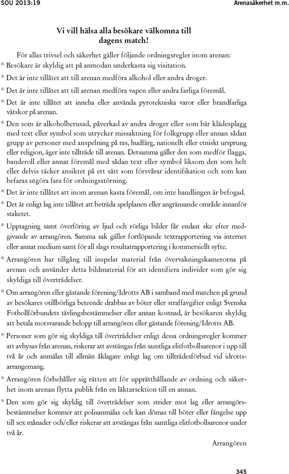 * Det är inte tillåtet att till arenan medföra alkohol eller andra droger. * Det är inte tillåtet att till arenan medföra vapen eller andra farliga föremål.