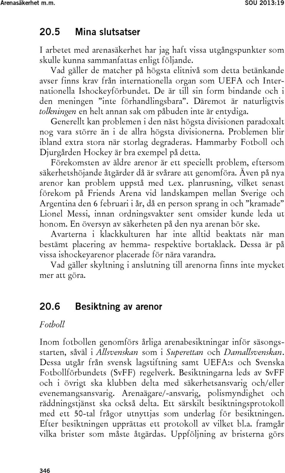 De är till sin form bindande och i den meningen inte förhandlingsbara. Däremot är naturligtvis tolkningen en helt annan sak om påbuden inte är entydiga.