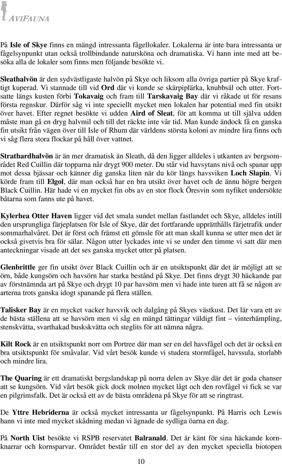 Vi stannade till vid Ord där vi kunde se skärpiplärka, knubbsäl och utter. Fortsatte längs kusten förbi Tokavaig och fram till Tarskavaig Bay där vi råkade ut för resans första regnskur.