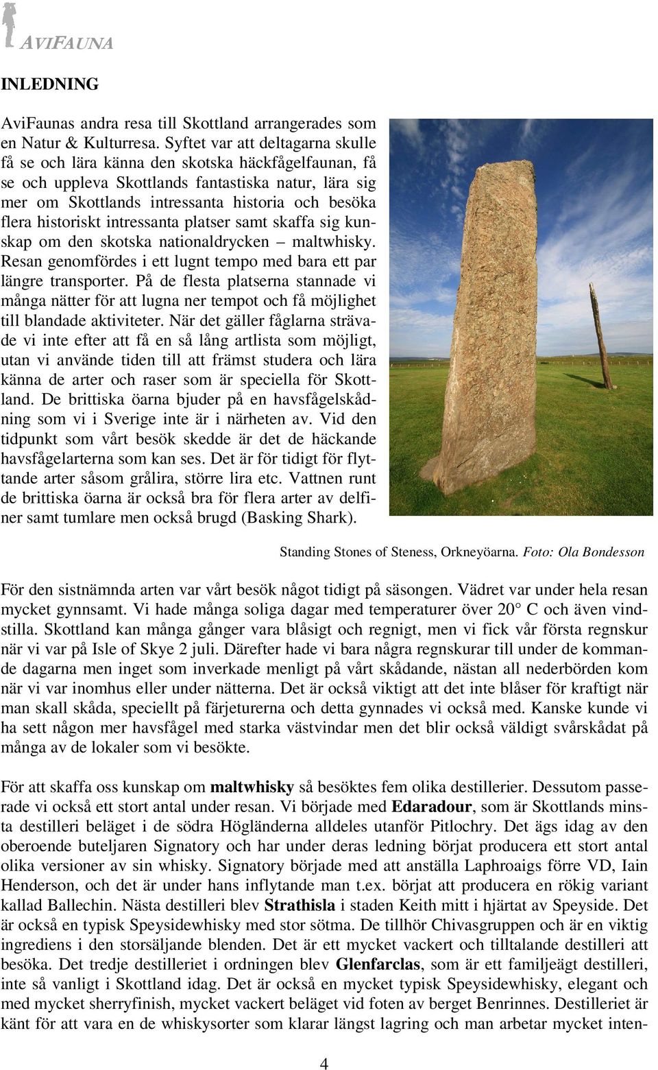 historiskt intressanta platser samt skaffa sig kunskap om den skotska nationaldrycken maltwhisky. Resan genomfördes i ett lugnt tempo med bara ett par längre transporter.
