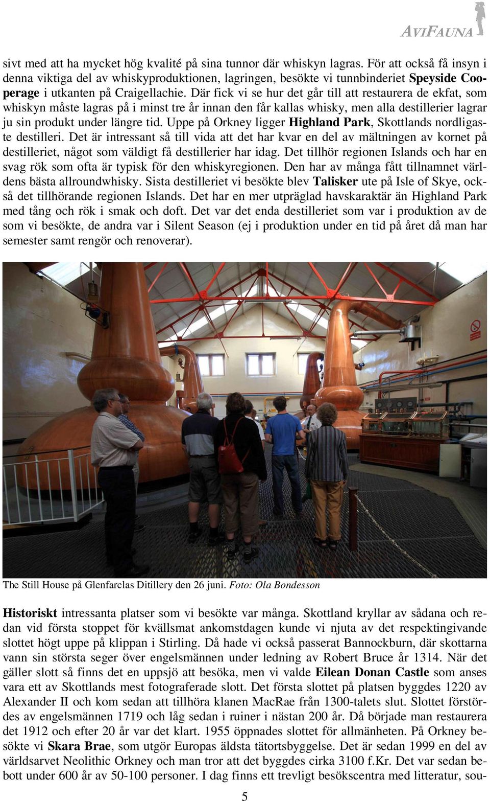 Där fick vi se hur det går till att restaurera de ekfat, som whiskyn måste lagras på i minst tre år innan den får kallas whisky, men alla destillerier lagrar ju sin produkt under längre tid.
