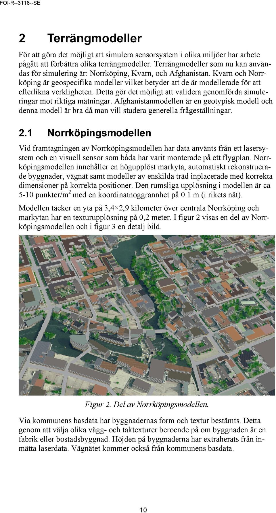 Kvarn och Norrköping är geospecifika modeller vilket betyder att de är modellerade för att efterlikna verkligheten. Detta gör det möjligt att validera genomförda simuleringar mot riktiga mätningar.