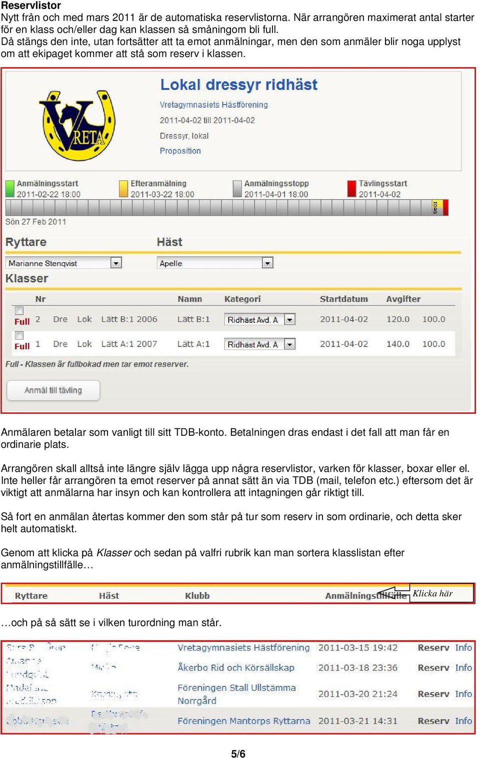 Anmälaren betalar som vanligt till sitt TDB-konto. Betalningen dras endast i det fall att man får en ordinarie plats.