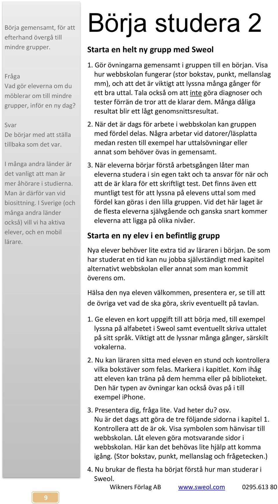 Börja studera 2 Starta en helt ny grupp med Sweol 1. Gör övningarna gemensamt i gruppen till en början.